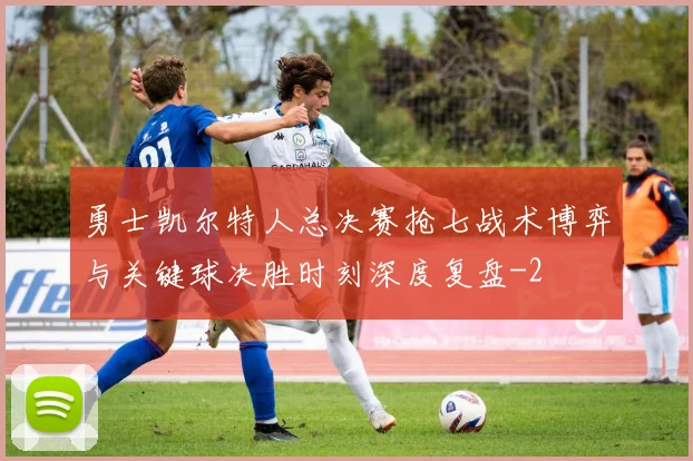 勇士凯尔特人总决赛抢七战术博弈与关键球决胜时刻深度复盘