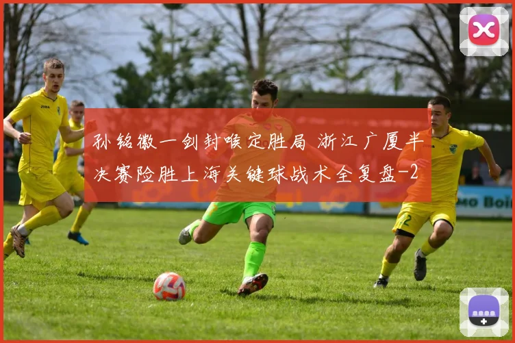 孙铭徽一剑封喉定胜局 浙江广厦半决赛险胜上海关键球战术全复盘