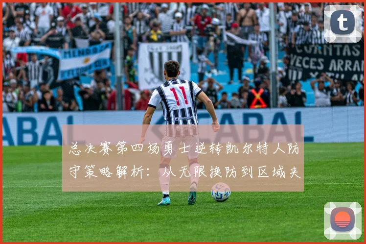 总决赛第四场勇士逆转凯尔特人防守策略解析：从无限换防到区域夹击
