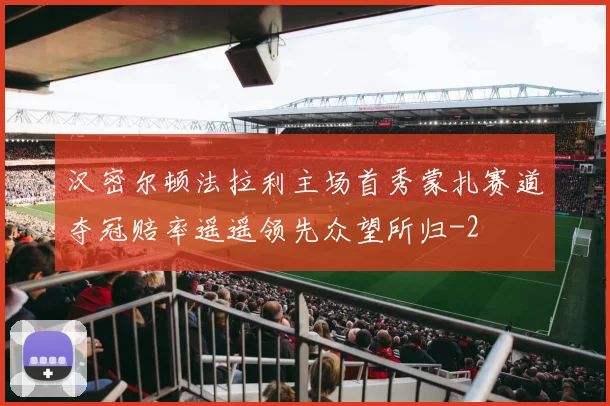 汉密尔顿法拉利主场首秀蒙扎赛道夺冠赔率遥遥领先众望所归