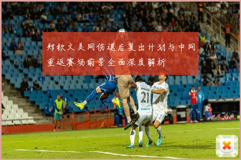 郑钦文美网伤退后复出计划与中网重返赛场前景全面深度解析