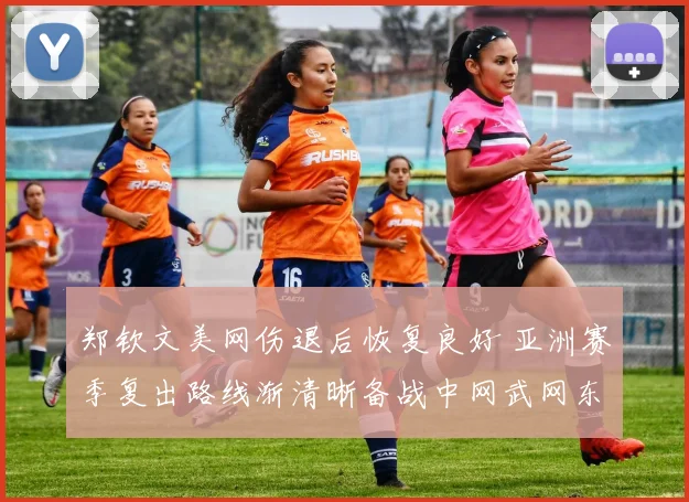 郑钦文美网伤退后恢复良好 亚洲赛季复出路线渐清晰备战中网武网东京赛
