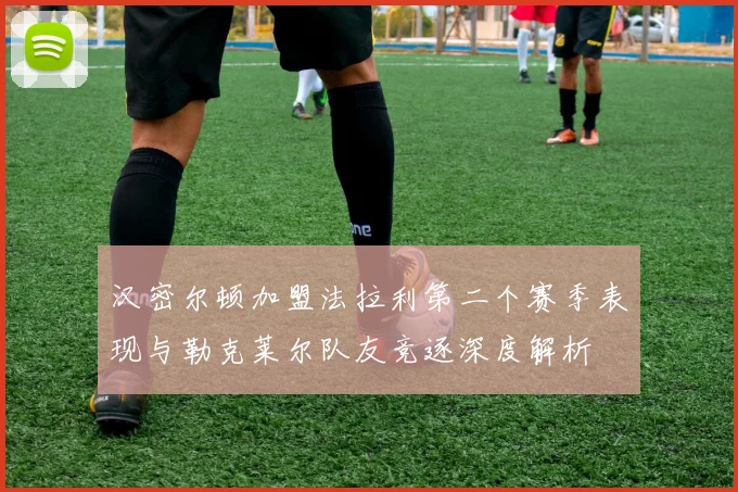 汉密尔顿加盟法拉利第二个赛季表现与勒克莱尔队友竞逐深度解析