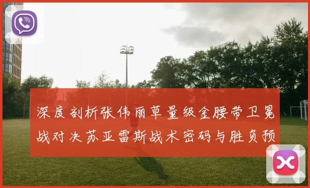 深度剖析张伟丽草量级金腰带卫冕战对决苏亚雷斯战术密码与胜负预判